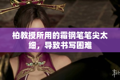 柏教授所用的霜鋼筆筆尖太細(xì)，導(dǎo)致書寫困難