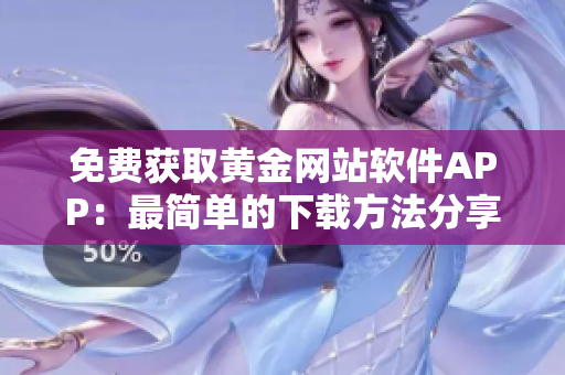 免費(fèi)獲取黃金網(wǎng)站軟件APP：最簡(jiǎn)單的下載方法分享