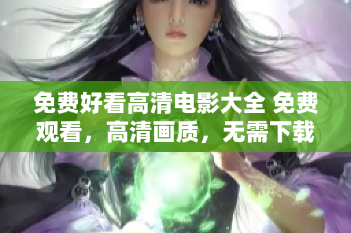 免費(fèi)好看高清電影大全 免費(fèi)觀看，高清畫質(zhì)，無(wú)需下載，更新快，各個(gè)類型應(yīng)有盡有