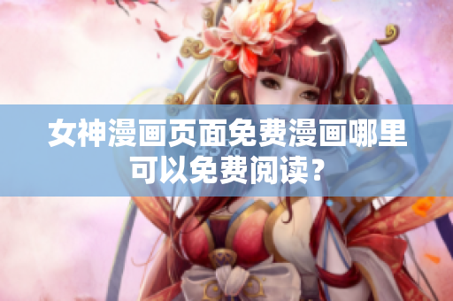 女神漫畫頁面免費漫畫哪里可以免費閱讀？
