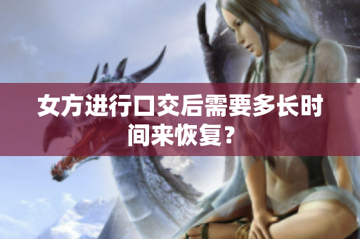 女方進行口交后需要多長時間來恢復？