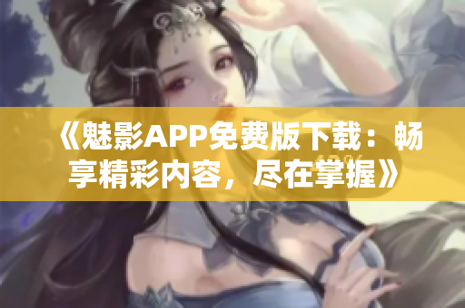 《魅影APP免費版下載：暢享精彩內(nèi)容，盡在掌握》