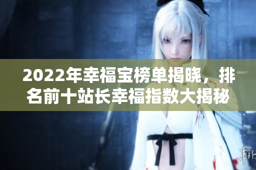 2022年幸福寶榜單揭曉，排名前十站長(zhǎng)幸福指數(shù)大揭秘
