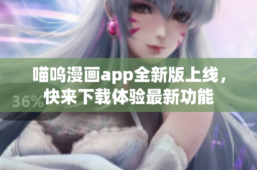 喵嗚漫畫app全新版上線，快來(lái)下載體驗(yàn)最新功能