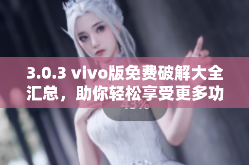 3.0.3 vivo版免費(fèi)破解大全匯總，助你輕松享受更多功能