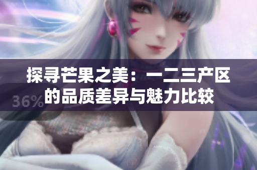 探尋芒果之美：一二三產(chǎn)區(qū)的品質(zhì)差異與魅力比較