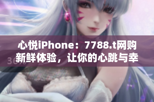心悅iPhone：7788.t網(wǎng)購(gòu)新鮮體驗(yàn)，讓你的心跳與幸福唱和