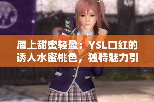 唇上甜蜜輕盈：YSL口紅的誘人水蜜桃色，獨(dú)特魅力引領(lǐng)時(shí)尚潮流