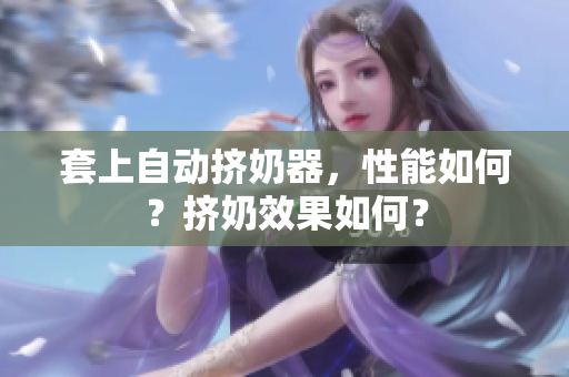 套上自動擠奶器，性能如何？擠奶效果如何？