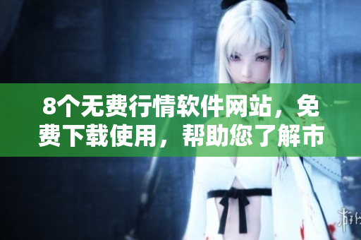 8個(gè)無費(fèi)行情軟件網(wǎng)站，免費(fèi)下載使用，幫助您了解市場(chǎng)趨勢(shì)