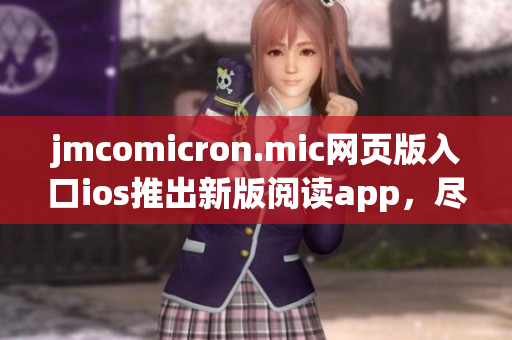 jmcomicron.mic網(wǎng)頁版入口ios推出新版閱讀app，盡享新鮮漫畫世界
