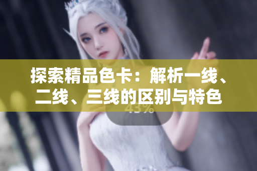 探索精品色卡：解析一線、二線、三線的區(qū)別與特色