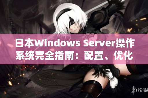 日本W(wǎng)indows Server操作系統(tǒng)完全指南：配置、優(yōu)化與最佳實(shí)踐