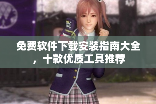 免費軟件下載安裝指南大全，十款優(yōu)質(zhì)工具推薦