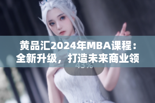 黃品匯2024年MBA課程：全新升級，打造未來商業(yè)領袖