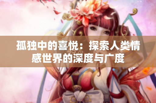 孤獨中的喜悅：探索人類情感世界的深度與廣度