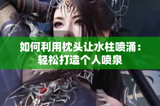 如何利用枕頭讓水柱噴涌：輕松打造個人噴泉