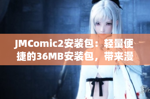 JMComic2安裝包：輕量便捷的36MB安裝包，帶來漫畫閱讀新體驗(yàn)