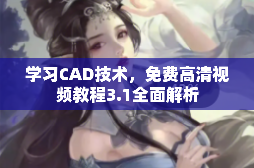 學(xué)習(xí)CAD技術(shù)，免費高清視頻教程3.1全面解析