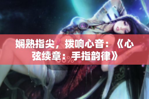 嫻熟指尖，撥響心音：《心弦續(xù)章：手指韻律》
