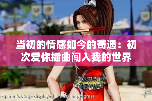 當(dāng)初的情感如今的奇遇：初次愛(ài)你插曲闖入我的世界