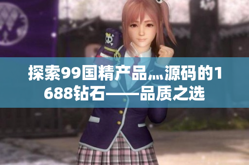 探索99國(guó)精產(chǎn)品灬源碼的1688鉆石——品質(zhì)之選