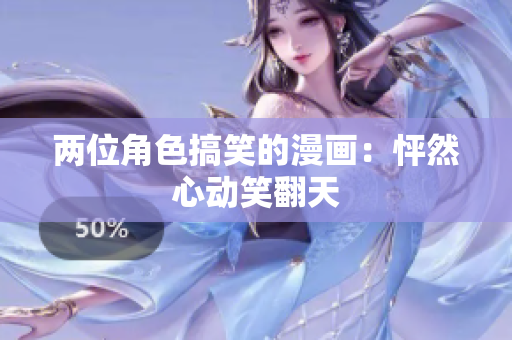 兩位角色搞笑的漫畫：怦然心動(dòng)笑翻天