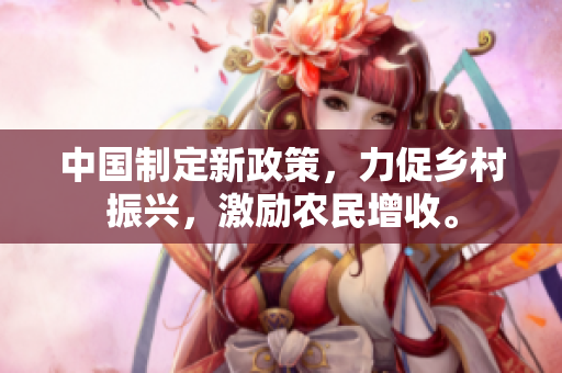 中國制定新政策，力促鄉(xiāng)村振興，激勵農(nóng)民增收。