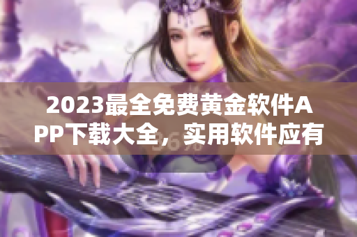 2023最全免費(fèi)黃金軟件APP下載大全，實(shí)用軟件應(yīng)有盡有