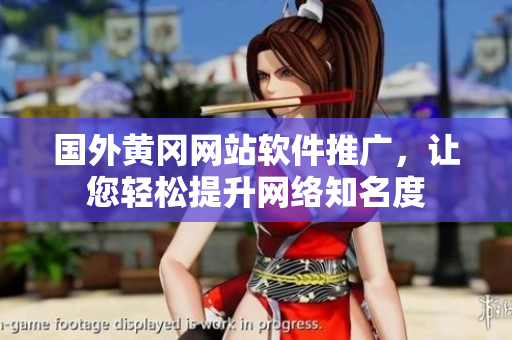 國外黃岡網(wǎng)站軟件推廣，讓您輕松提升網(wǎng)絡(luò)知名度