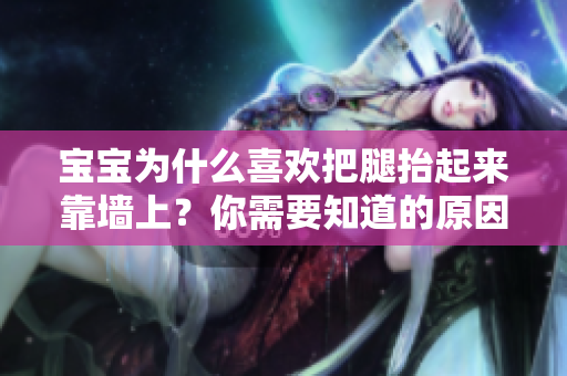 寶寶為什么喜歡把腿抬起來靠墻上？你需要知道的原因和注意事項