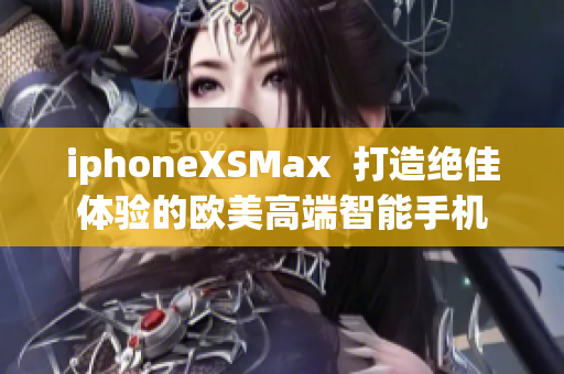 iphoneXSMax  打造絕佳體驗(yàn)的歐美高端智能手機(jī)