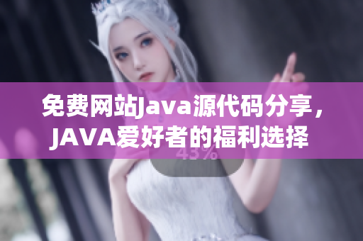 免費(fèi)網(wǎng)站Java源代碼分享，JAVA愛好者的福利選擇