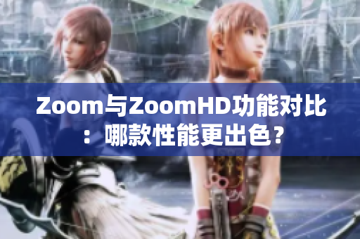 Zoom與ZoomHD功能對比：哪款性能更出色？
