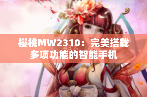 櫻桃MW2310：完美搭載多項(xiàng)功能的智能手機(jī)