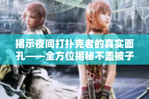 揭示夜間打撲克者的真實(shí)面孔——全方位揭秘不蓋被子打撲克照片合集