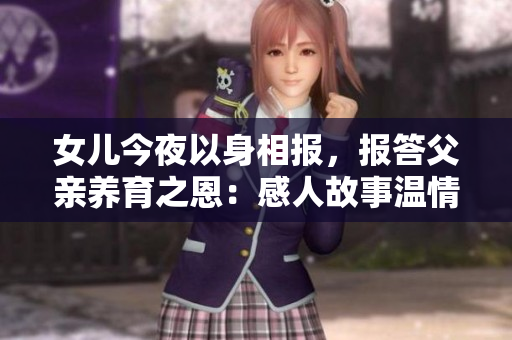 女兒今夜以身相報(bào)，報(bào)答父親養(yǎng)育之恩：感人故事溫情細(xì)述