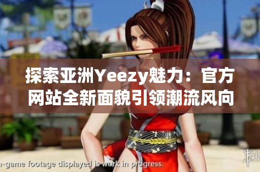 探索亞洲Yeezy魅力：官方網(wǎng)站全新面貌引領潮流風向