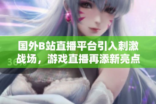 國外B站直播平臺引入刺激戰(zhàn)場，游戲直播再添新亮點