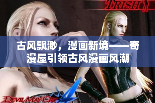 古風(fēng)飄渺，漫畫新境——奇漫屋引領(lǐng)古風(fēng)漫畫風(fēng)潮