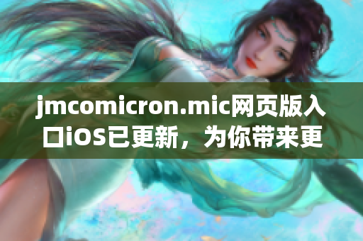 jmcomicron.mic網(wǎng)頁版入口iOS已更新，為你帶來更加精彩的閱讀體驗(yàn)