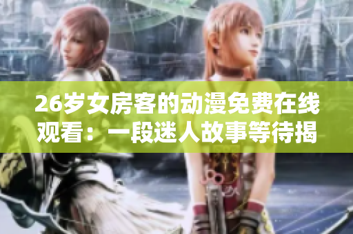 26歲女房客的動(dòng)漫免費(fèi)在線觀看：一段迷人故事等待揭曉