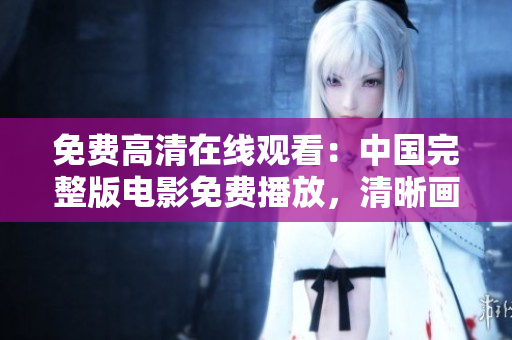 免費(fèi)高清在線觀看：中國完整版電影免費(fèi)播放，清晰畫質(zhì)無需付費(fèi)