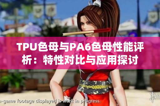 TPU色母與PA6色母性能評(píng)析：特性對(duì)比與應(yīng)用探討