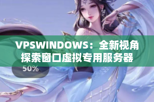 VPSWINDOWS：全新視角探索窗口虛擬專用服務(wù)器