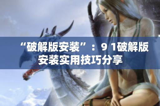 “破解版安裝”：9 1破解版安裝實(shí)用技巧分享