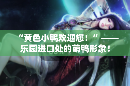 “黃色小鴨歡迎您！”——樂(lè)園進(jìn)口處的萌鴨形象！