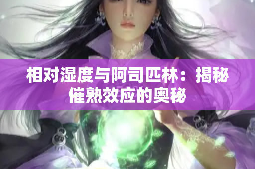 相對(duì)濕度與阿司匹林：揭秘催熟效應(yīng)的奧秘