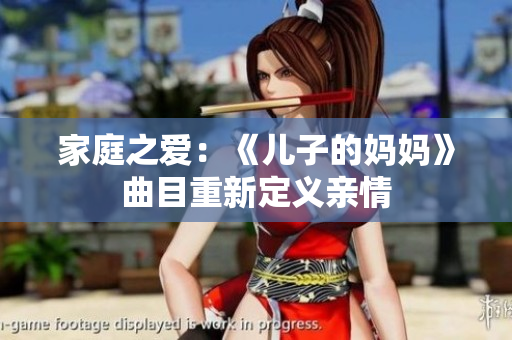 家庭之愛：《兒子的媽媽》曲目重新定義親情
