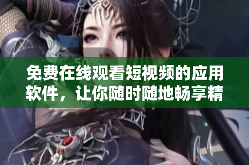 免費(fèi)在線觀看短視頻的應(yīng)用軟件，讓你隨時(shí)隨地暢享精彩影視